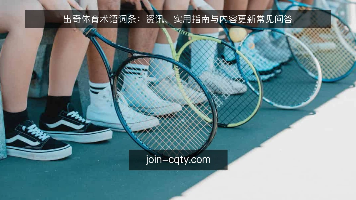 出奇体育术语词条：资讯、实用指南与内容更新常见问答