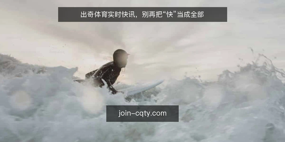 出奇体育实时快讯，别再把“快”当成全部 — 快讯的“快”不是唯一标准 配图