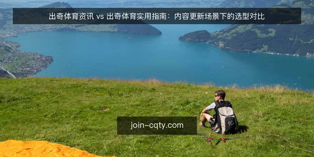 出奇体育资讯 vs 出奇体育实用指南：内容更新场景下的选型对比 — 为什么现在需要审计内容选型 配图