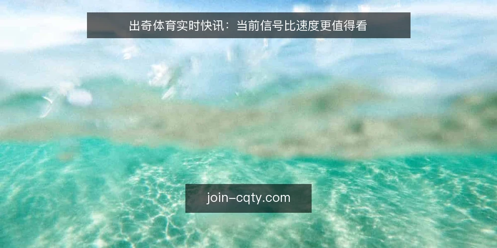 出奇体育实时快讯：当前信号比速度更值得看 — 近期快讯里最容易被误读的信号是什么？ 配图