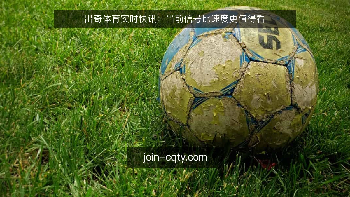 出奇体育实时快讯:当前信号比速度更值得看