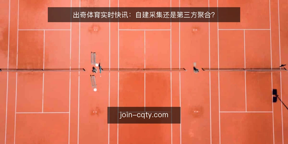 出奇体育实时快讯:自建采集还是第三方聚合? — 先定义需求:你要的实时快讯解决什么问题 配图