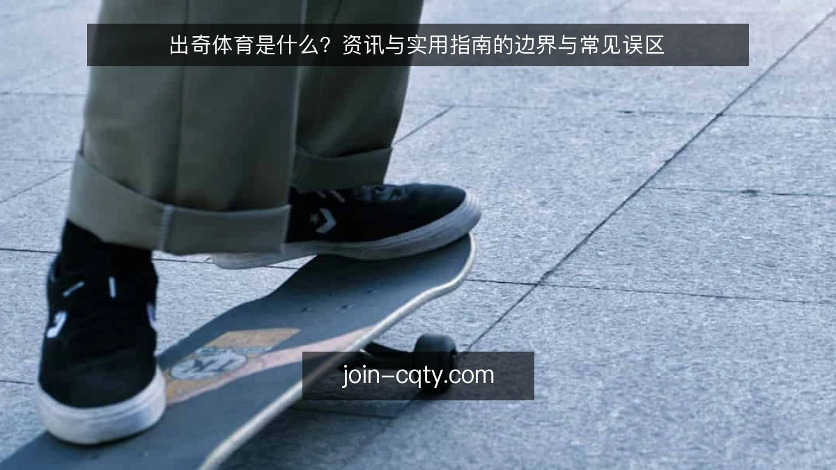 出奇体育是什么？资讯与实用指南的边界与常见误区