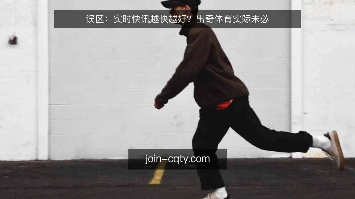 误区：实时快讯越快越好？出奇体育实际未必