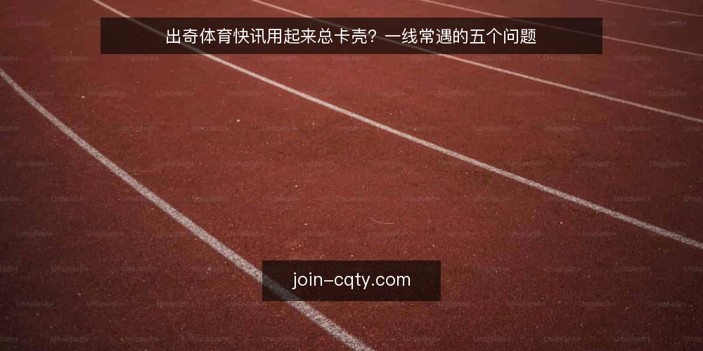 出奇体育快讯用起来总卡壳？一线常遇的五个问题 — 现场最先该盯住哪些信号？ 配图