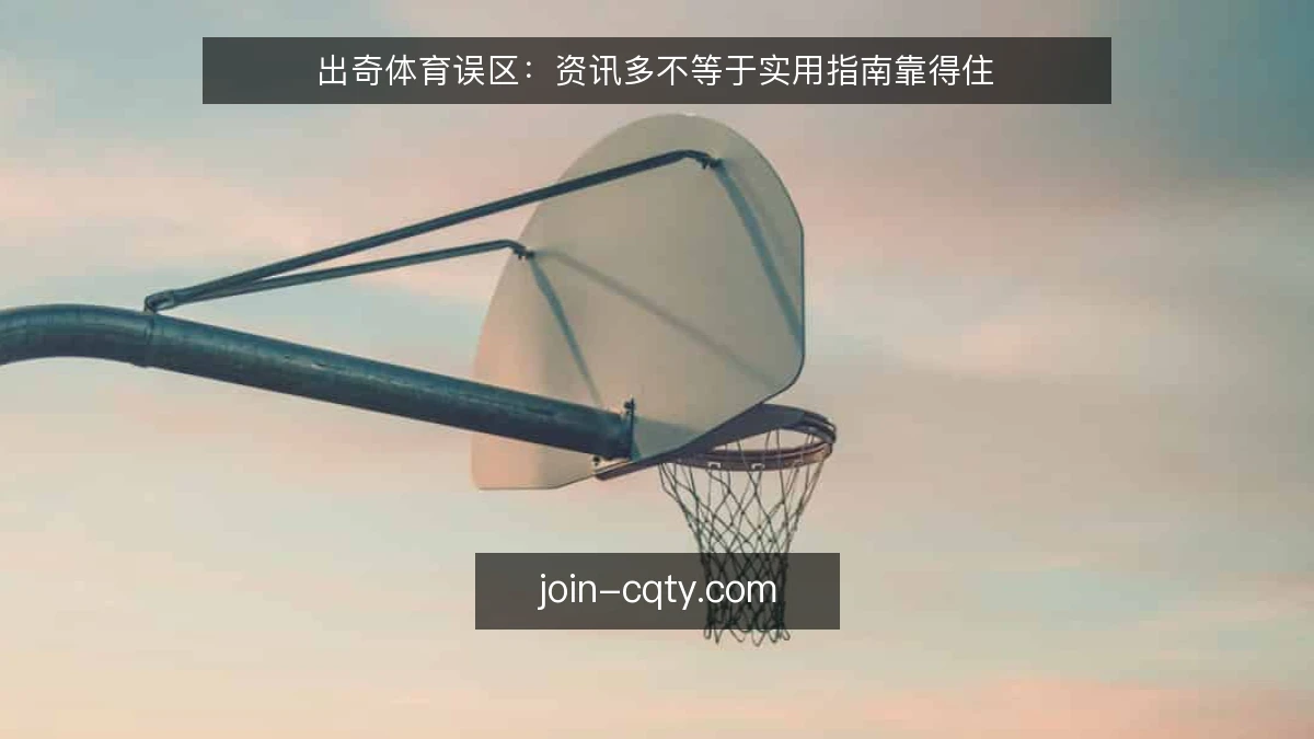 出奇体育误区：资讯多不等于实用指南靠得住