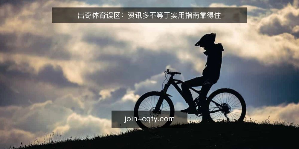 出奇体育误区：资讯多不等于实用指南靠得住 — 误区一：资讯越多，出奇体育的实用价值越高 配图