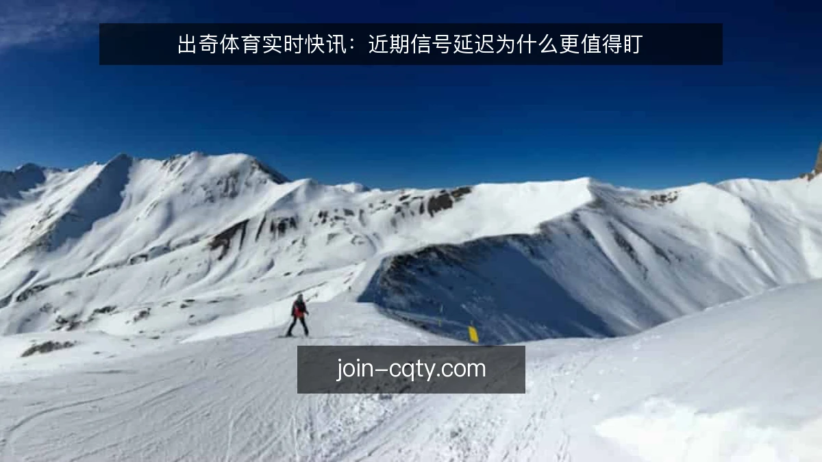 出奇体育实时快讯：近期信号延迟为什么更值得盯