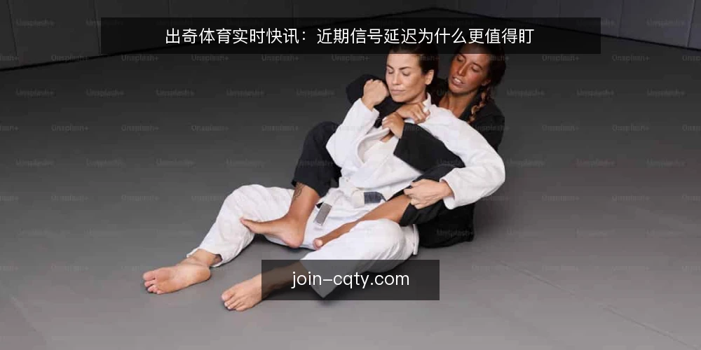 出奇体育实时快讯：近期信号延迟为什么更值得盯 — 眼下值班台上出现的新变化 配图
