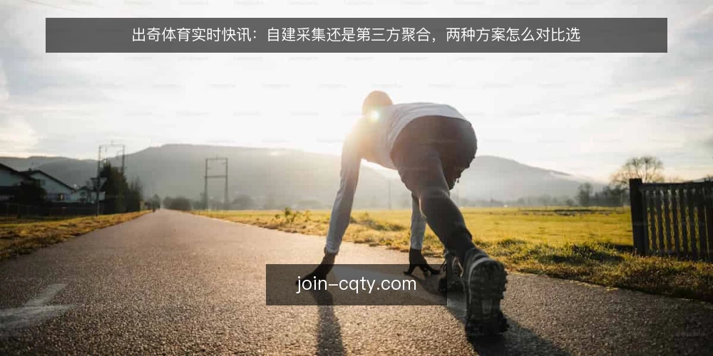 出奇体育实时快讯:自建采集还是第三方聚合,两种方案怎么对比选 — 先定评估标准:实时快讯选型看什么 配图