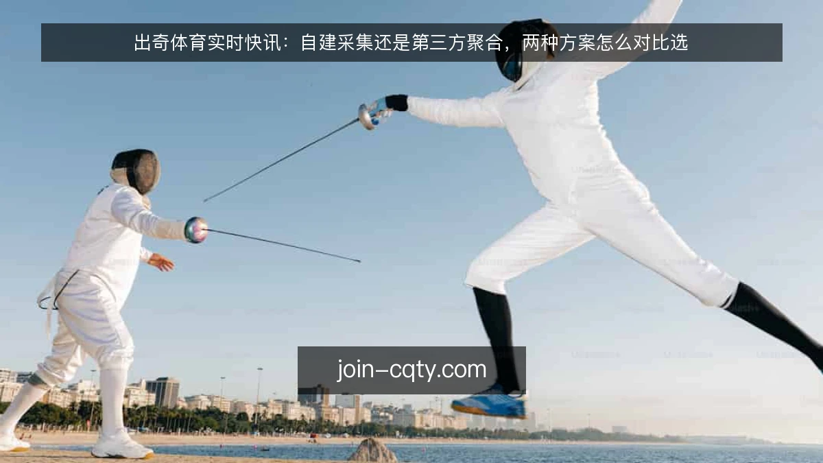 出奇体育实时快讯:自建采集还是第三方聚合,两种方案怎么对比选