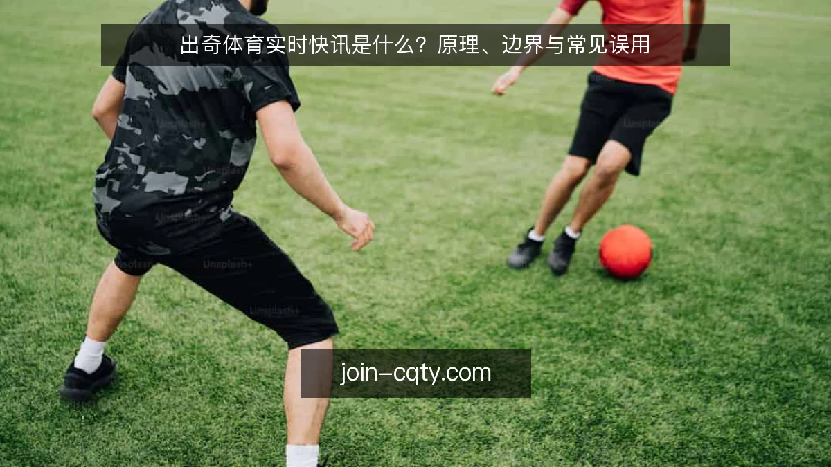出奇体育实时快讯是什么?原理、边界与常见误用