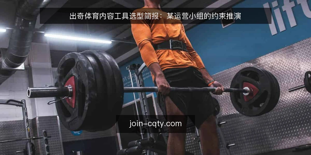 出奇体育内容工具选型简报：某运营小组的约束推演 — 先定义需求：某运营小组的场景与约束 配图
