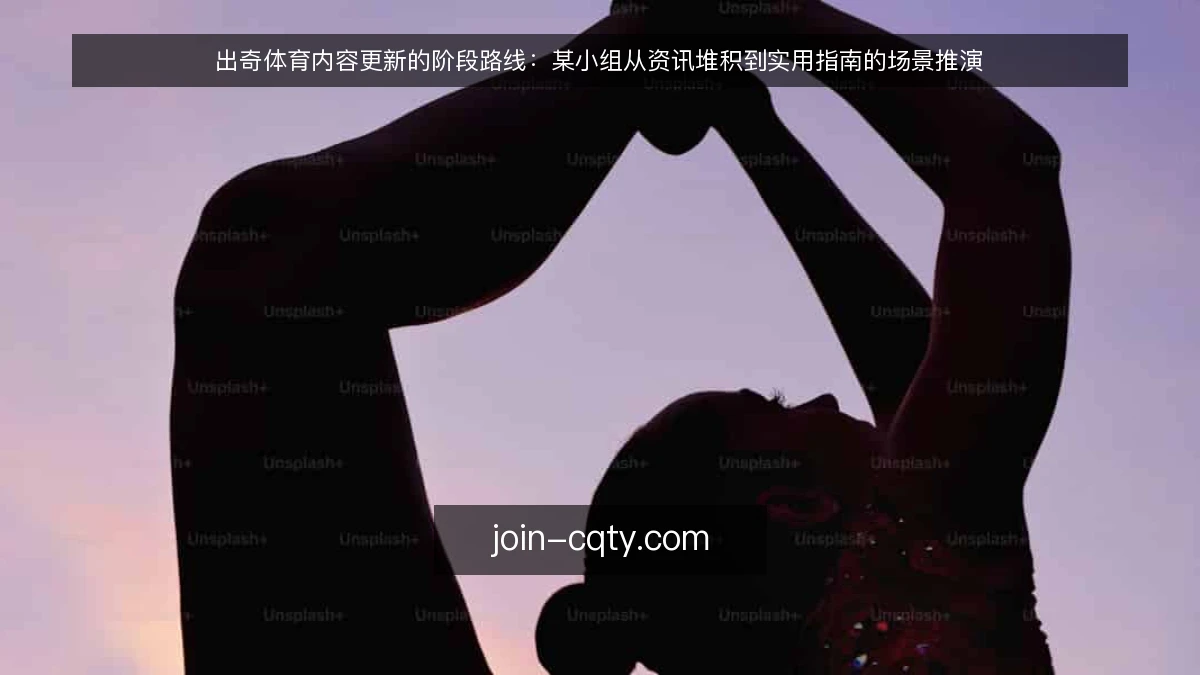 出奇体育内容更新的阶段路线：某小组从资讯堆积到实用指南的场景推演