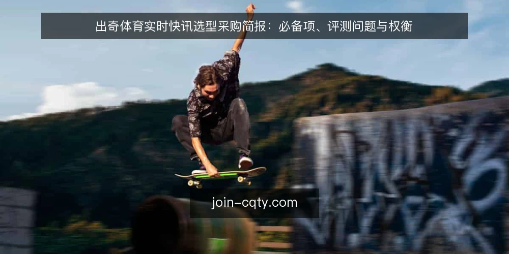 出奇体育实时快讯选型采购简报：必备项、评测问题与权衡 — 需求界定：先写清使用场景与验收边界 配图