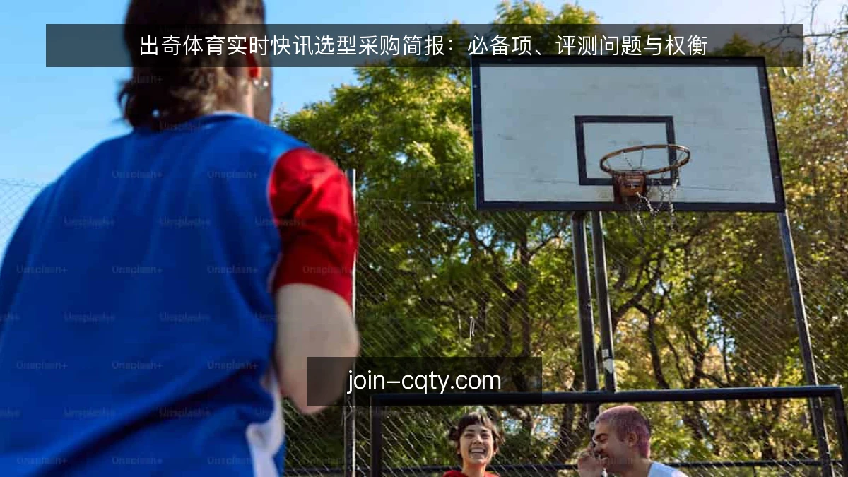 出奇体育实时快讯选型采购简报：必备项、评测问题与权衡