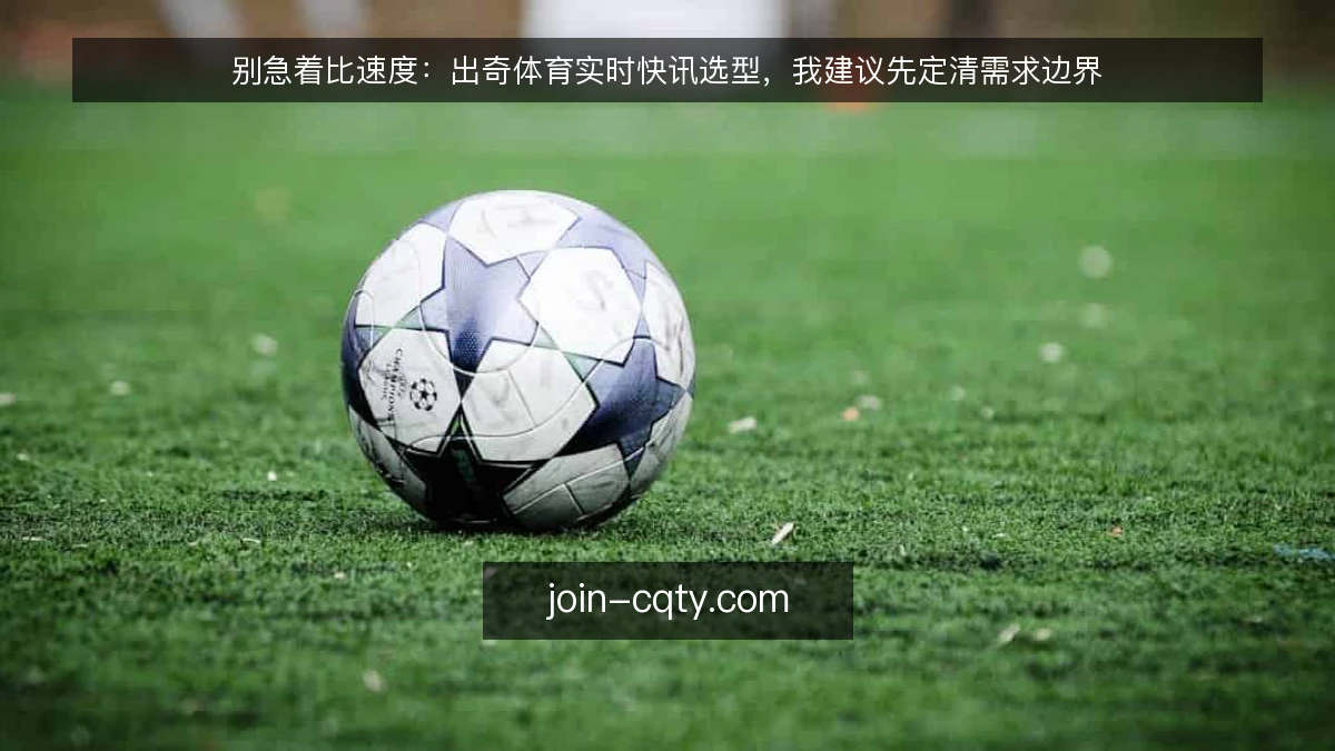 别急着比速度：出奇体育实时快讯选型，我建议先定清需求边界