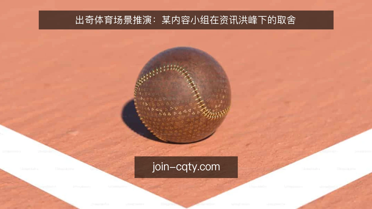 出奇体育场景推演:某内容小组在资讯洪峰下的取舍